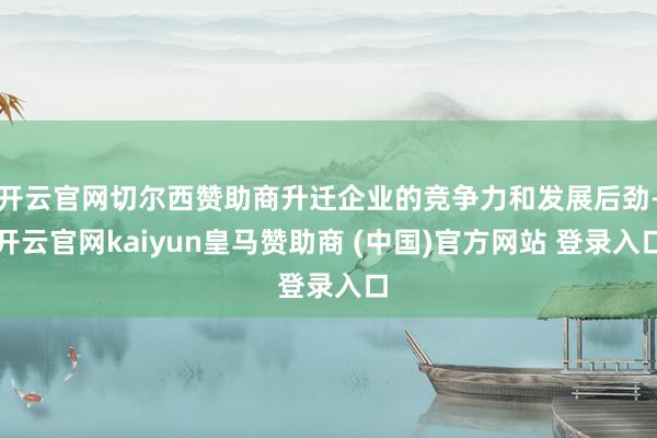 开云官网切尔西赞助商升迁企业的竞争力和发展后劲-开云官网kaiyun皇马赞助商 (中国)官方网站 登录入口