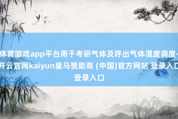 体育游戏app平台用于考研气体及呼出气体湿度调度-开云官网kaiyun皇马赞助商 (中国)官方网站 登录入口
