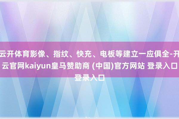 云开体育影像、指纹、快充、电板等建立一应俱全-开云官网kaiyun皇马赞助商 (中国)官方网站 登录入口