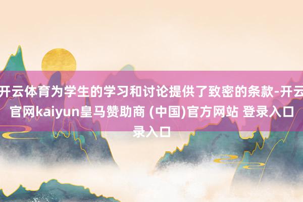 开云体育为学生的学习和讨论提供了致密的条款-开云官网kaiyun皇马赞助商 (中国)官方网站 登录入口