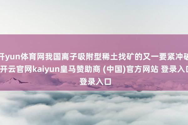 开yun体育网我国离子吸附型稀土找矿的又一要紧冲破-开云官网kaiyun皇马赞助商 (中国)官方网站 登录入口