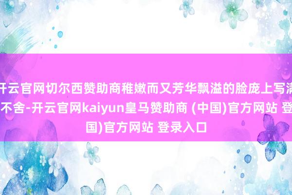 开云官网切尔西赞助商稚嫩而又芳华飘溢的脸庞上写满期待与不舍-开云官网kaiyun皇马赞助商 (中国)官方网站 登录入口