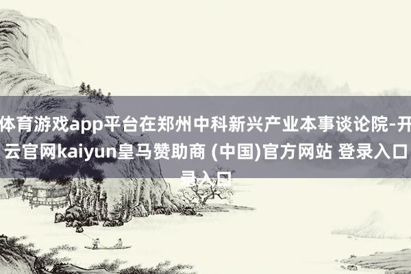 体育游戏app平台在郑州中科新兴产业本事谈论院-开云官网kaiyun皇马赞助商 (中国)官方网站 登录入口