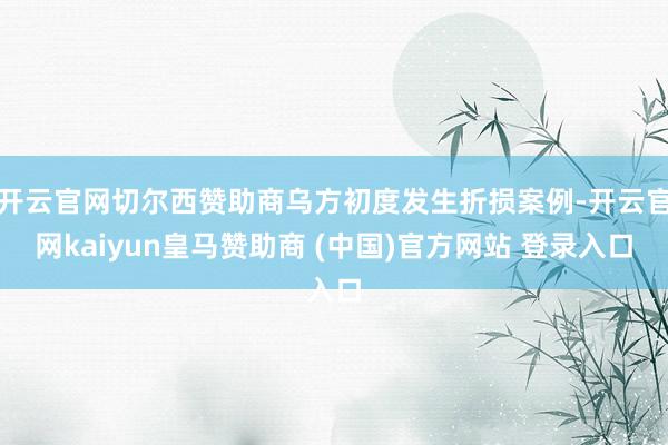开云官网切尔西赞助商乌方初度发生折损案例-开云官网kaiyun皇马赞助商 (中国)官方网站 登录入口