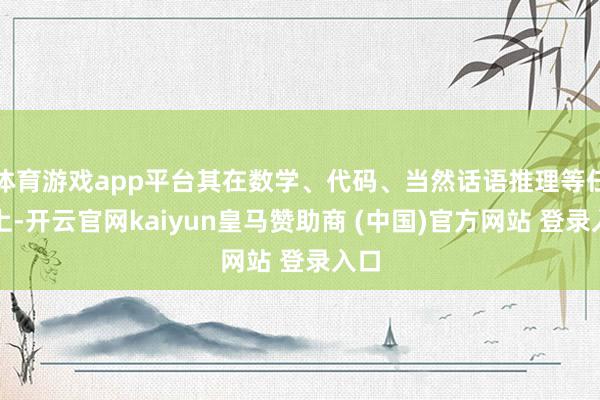 体育游戏app平台其在数学、代码、当然话语推理等任务上-开云官网kaiyun皇马赞助商 (中国)官方网站 登录入口