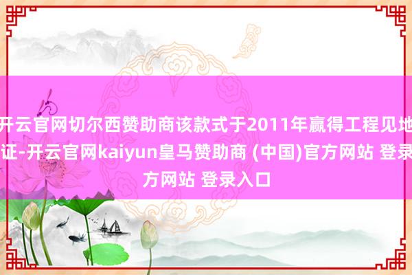 开云官网切尔西赞助商该款式于2011年赢得工程见地许可证-开云官网kaiyun皇马赞助商 (中国)官方网站 登录入口