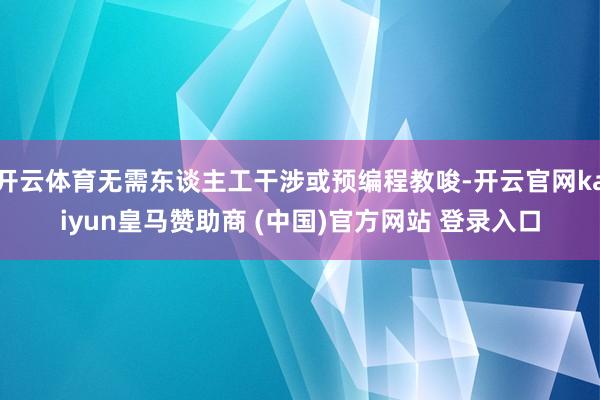 开云体育无需东谈主工干涉或预编程教唆-开云官网kaiyun皇马赞助商 (中国)官方网站 登录入口