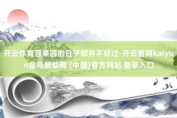 开云体育百果园的日子却并不好过-开云官网kaiyun皇马赞助商 (中国)官方网站 登录入口