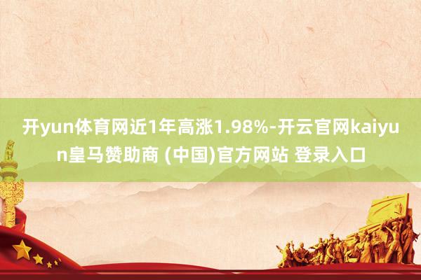 开yun体育网近1年高涨1.98%-开云官网kaiyun皇马赞助商 (中国)官方网站 登录入口