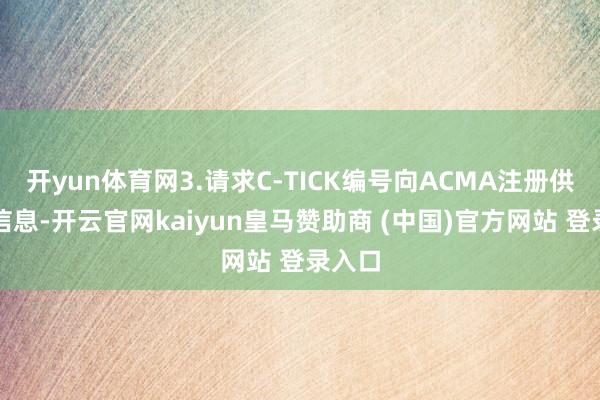 开yun体育网3.请求C-TICK编号向ACMA注册供应商信息-开云官网kaiyun皇马赞助商 (中国)官方网站 登录入口