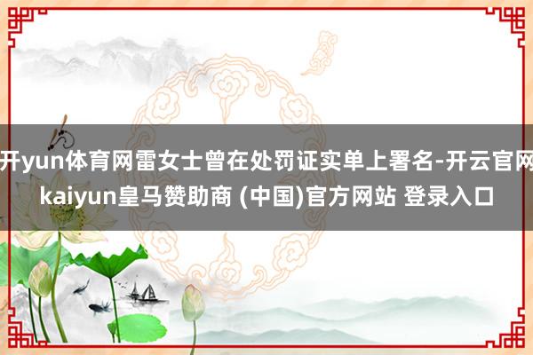 开yun体育网雷女士曾在处罚证实单上署名-开云官网kaiyun皇马赞助商 (中国)官方网站 登录入口