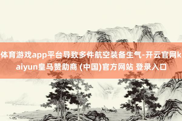 体育游戏app平台导致多件航空装备生气-开云官网kaiyun皇马赞助商 (中国)官方网站 登录入口