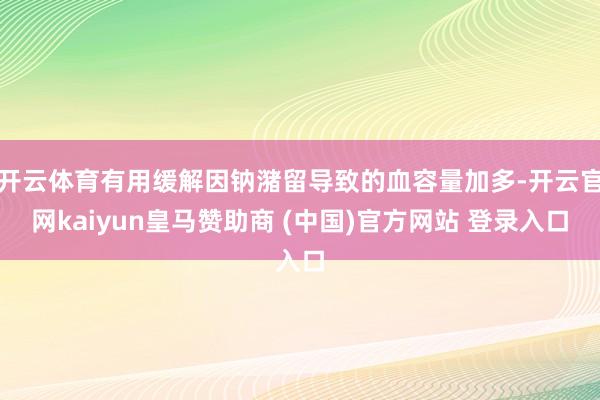 开云体育有用缓解因钠潴留导致的血容量加多-开云官网kaiyun皇马赞助商 (中国)官方网站 登录入口