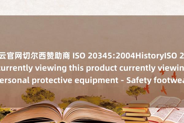 开云官网切尔西赞助商 ISO 20345:2004HistoryISO 20345:2021You are currently viewing this product currently viewing January 2021Personal protective equipment - Safety footwearMost RecentISO 20345:2011December 2011