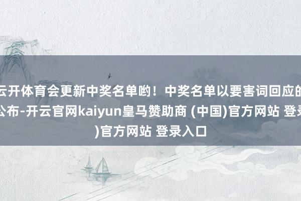 云开体育会更新中奖名单哟！中奖名单以要害词回应的体式公布-开云官网kaiyun皇马赞助商 (中国)官方网站 登录入口
