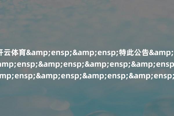 开云体育  特此公告                             中原基金处治