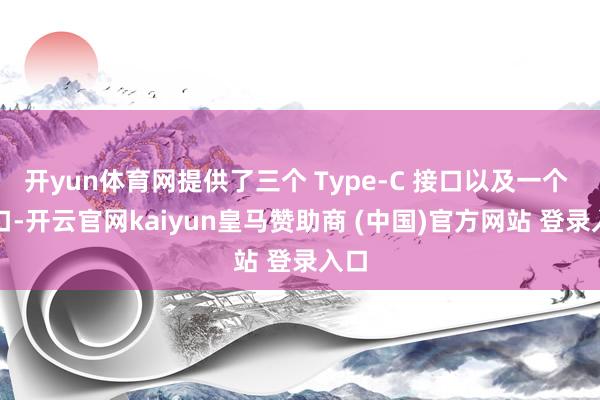 开yun体育网提供了三个 Type-C 接口以及一个 A 口-开云官网kaiyun皇马赞助商 (中国)官方网站 登录入口