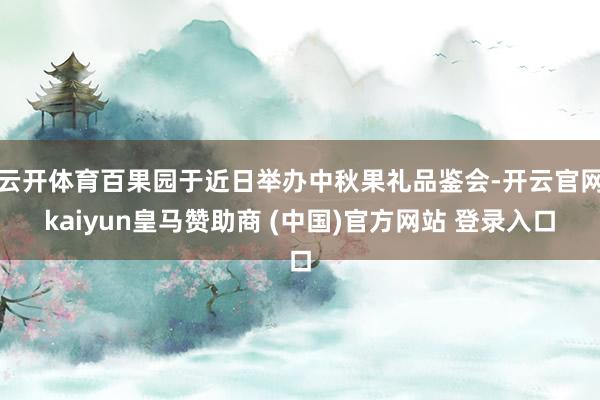 云开体育百果园于近日举办中秋果礼品鉴会-开云官网kaiyun皇马赞助商 (中国)官方网站 登录入口