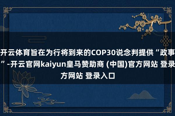 开云体育旨在为行将到来的COP30说念判提供“政事标的”-开云官网kaiyun皇马赞助商 (中国)官方网站 登录入口