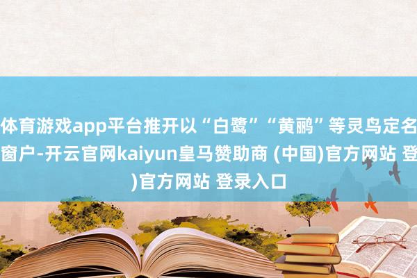 体育游戏app平台推开以“白鹭”“黄鹂”等灵鸟定名的客房窗户-开云官网kaiyun皇马赞助商 (中国)官方网站 登录入口