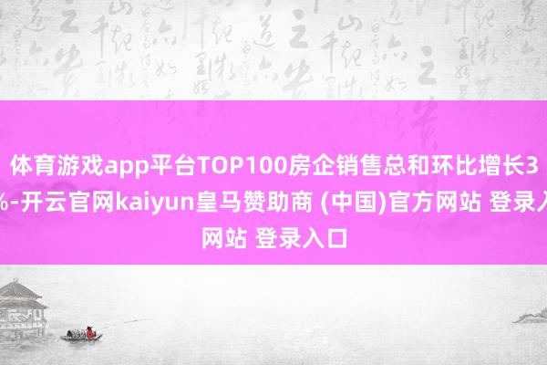 体育游戏app平台TOP100房企销售总和环比增长3.7%-开云官网kaiyun皇马赞助商 (中国)官方网站 登录入口