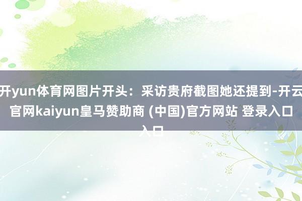 开yun体育网图片开头:采访贵府截图她还提到-开云官网kaiyun皇马赞助商 (中国)官方网站 登录入口