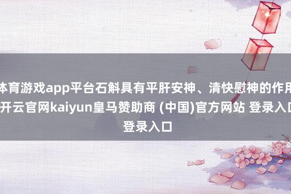 体育游戏app平台石斛具有平肝安神、清快慰神的作用-开云官网kaiyun皇马赞助商 (中国)官方网站 登录入口