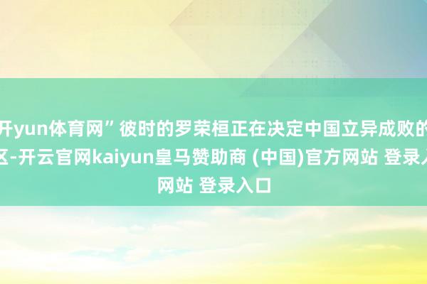 开yun体育网”彼时的罗荣桓正在决定中国立异成败的地区-开云官网kaiyun皇马赞助商 (中国)官方网站 登录入口