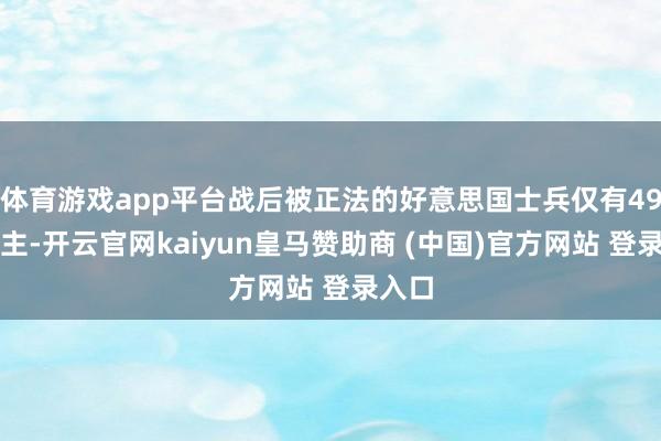 体育游戏app平台战后被正法的好意思国士兵仅有49东谈主-开云官网kaiyun皇马赞助商 (中国)官方网站 登录入口
