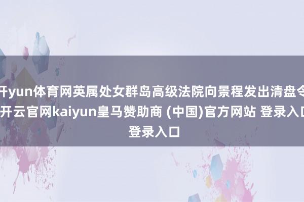 开yun体育网英属处女群岛高级法院向景程发出清盘令-开云官网kaiyun皇马赞助商 (中国)官方网站 登录入口