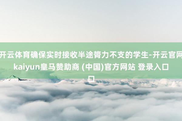 开云体育确保实时接收半途膂力不支的学生-开云官网kaiyun皇马赞助商 (中国)官方网站 登录入口