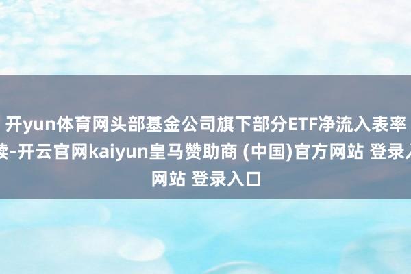开yun体育网头部基金公司旗下部分ETF净流入表率抓续-开云官网kaiyun皇马赞助商 (中国)官方网站 登录入口