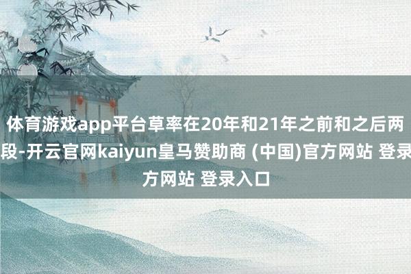 体育游戏app平台草率在20年和21年之前和之后两个阶段-开云官网kaiyun皇马赞助商 (中国)官方网站 登录入口