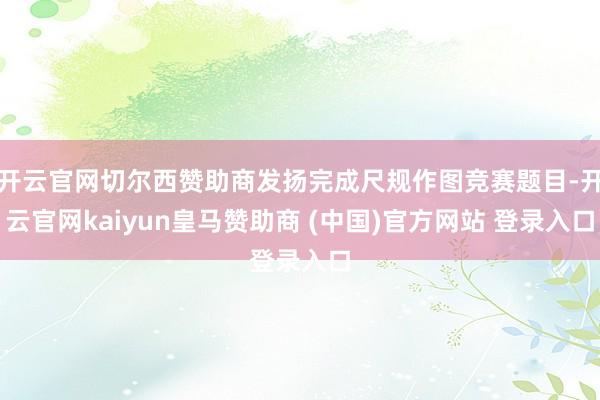 开云官网切尔西赞助商发扬完成尺规作图竞赛题目-开云官网kaiyun皇马赞助商 (中国)官方网站 登录入口
