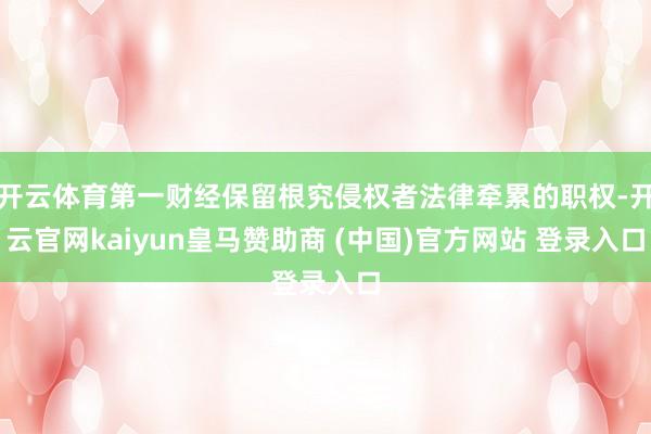 开云体育第一财经保留根究侵权者法律牵累的职权-开云官网kaiyun皇马赞助商 (中国)官方网站 登录入口
