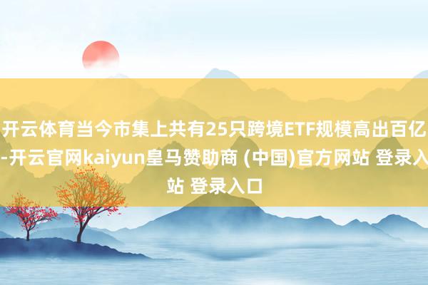 开云体育当今市集上共有25只跨境ETF规模高出百亿元-开云官网kaiyun皇马赞助商 (中国)官方网站 登录入口