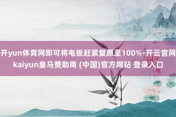 开yun体育网即可将电板赶紧复原至100%-开云官网kaiyun皇马赞助商 (中国)官方网站 登录入口