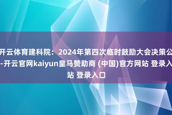 开云体育建科院：2024年第四次临时鼓励大会决策公告-开云官网kaiyun皇马赞助商 (中国)官方网站 登录入口