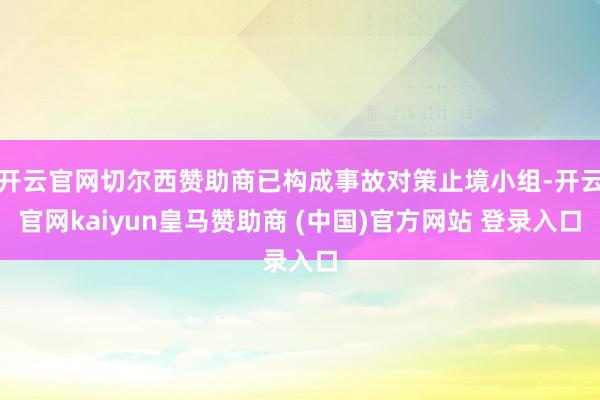 开云官网切尔西赞助商已构成事故对策止境小组-开云官网kaiyun皇马赞助商 (中国)官方网站 登录入口