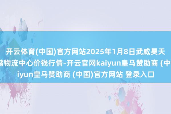开云体育(中国)官方网站2025年1月8日武威昊天农居品往复市集暨仓储物流中心价钱行情-开云官网kaiyun皇马赞助商 (中国)官方网站 登录入口