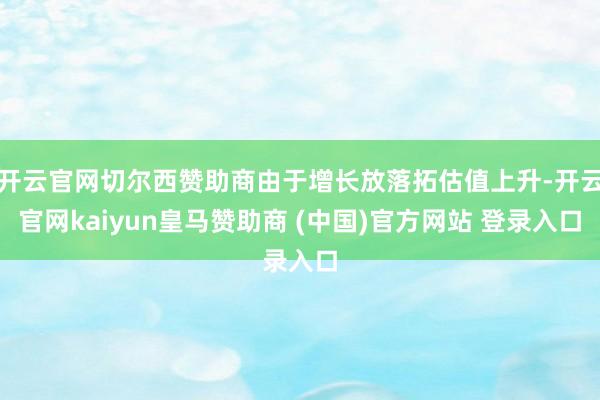 开云官网切尔西赞助商由于增长放落拓估值上升-开云官网kaiyun皇马赞助商 (中国)官方网站 登录入口