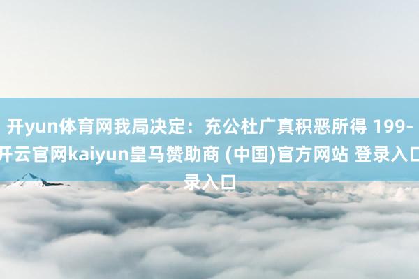 开yun体育网我局决定:充公杜广真积恶所得 199-开云官网kaiyun皇马赞助商 (中国)官方网站 登录入口