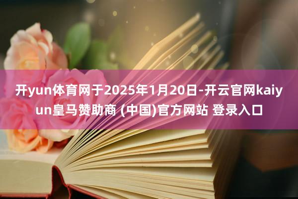 开yun体育网于2025年1月20日-开云官网kaiyun皇马赞助商 (中国)官方网站 登录入口