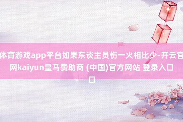 体育游戏app平台如果东谈主员伤一火相比少-开云官网kaiyun皇马赞助商 (中国)官方网站 登录入口