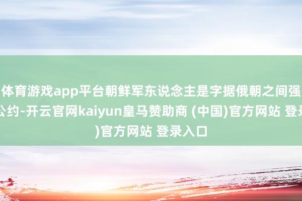 体育游戏app平台朝鲜军东说念主是字据俄朝之间强硬的公约-开云官网kaiyun皇马赞助商 (中国)官方网站 登录入口