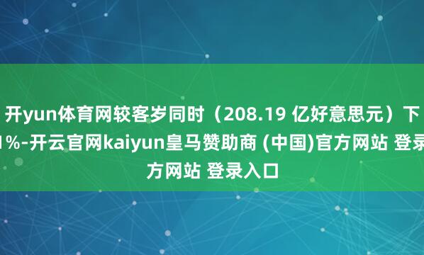 开yun体育网较客岁同时（208.19 亿好意思元）下跌 11%-开云官网kaiyun皇马赞助商 (中国)官方网站 登录入口