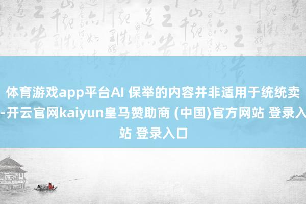 体育游戏app平台AI 保举的内容并非适用于统统卖家-开云官网kaiyun皇马赞助商 (中国)官方网站 登录入口