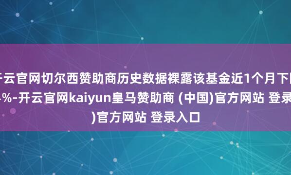 开云官网切尔西赞助商历史数据裸露该基金近1个月下降0.24%-开云官网kaiyun皇马赞助商 (中国)官方网站 登录入口