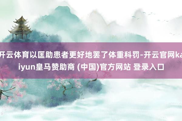 开云体育以匡助患者更好地罢了体重科罚-开云官网kaiyun皇马赞助商 (中国)官方网站 登录入口