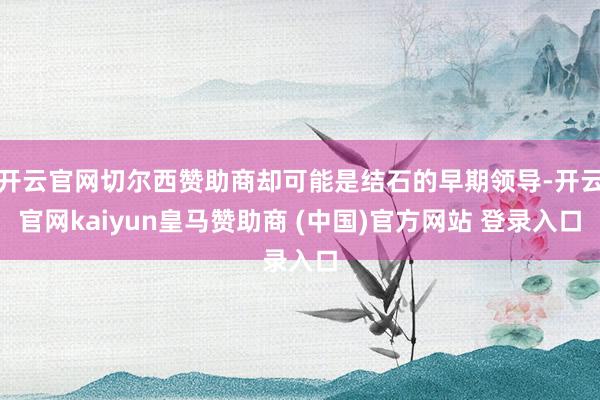 开云官网切尔西赞助商却可能是结石的早期领导-开云官网kaiyun皇马赞助商 (中国)官方网站 登录入口